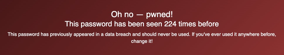 Oh on - pwned! This password has been seen 224 times before. This password has previously appeared in a data breach and should never be used. If you've ever used it anywhere before, change it!
